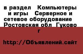  в раздел : Компьютеры и игры » Серверное и сетевое оборудование . Ростовская обл.,Гуково г.